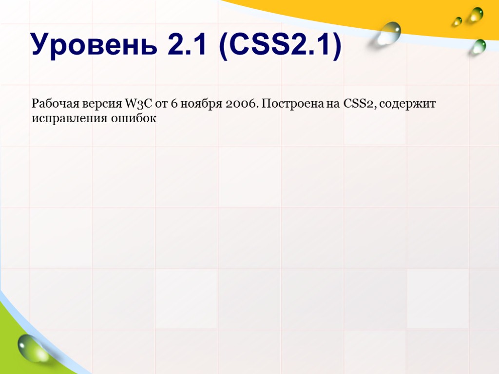 >Уровень 2.1 (CSS2.1) Рабочая версия W3C от 6 ноября 2006. Построена на CSS2, содержит